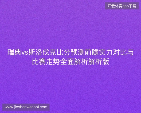 瑞典vs斯洛伐克比分预测前瞻实力对比与比赛走势全面解析解析版