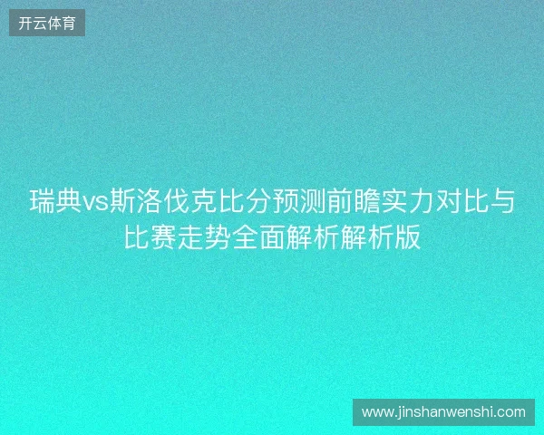 瑞典vs斯洛伐克比分预测前瞻实力对比与比赛走势全面解析解析版