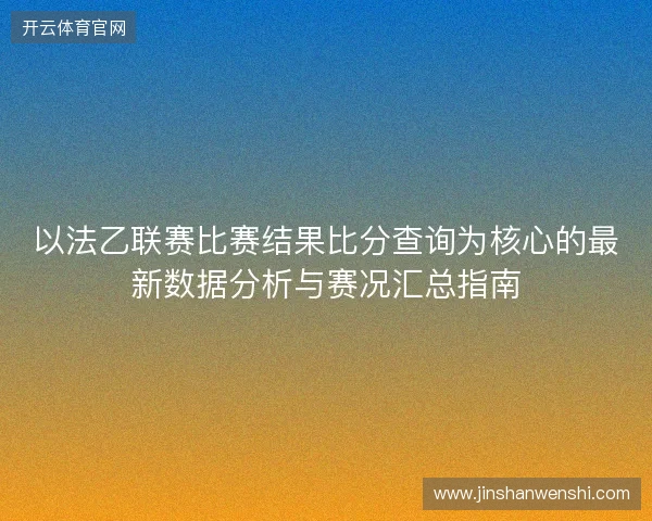 以法乙联赛比赛结果比分查询为核心的最新数据分析与赛况汇总指南